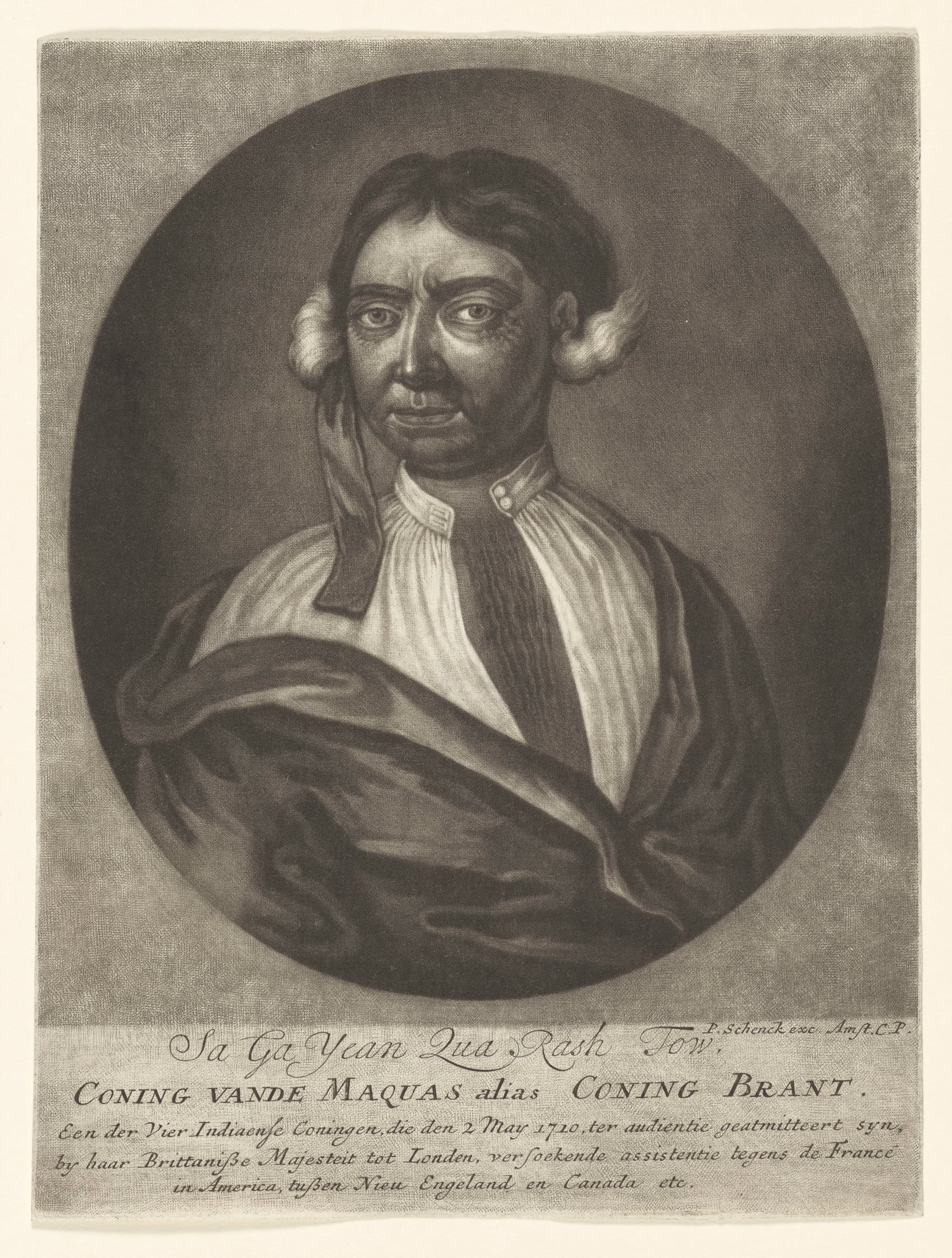 Sa Ga Yean Qua Rash Tow ... alias King Brant (Another of the 'Four Indian kings' who visited England in 1710) Half length, face inclined l, body r, shirt open at neck, mantle. Dutcch inscrip. Oval.